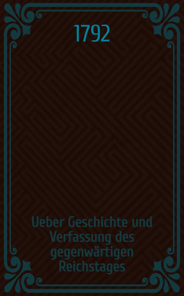 Ueber Geschichte und Verfassung des gegenwärtigen Reichstages