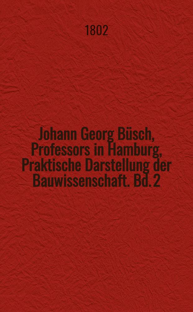 Johann Georg Büsch, Professors in Hamburg, Praktische Darstellung der Bauwissenschaft. [Bd. 2] : Zweyter Band oder Uebersicht der Wasserbaukunst