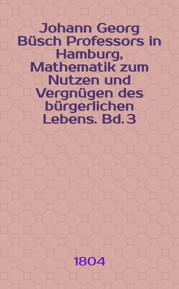 Johann Georg Büsch Professors in Hamburg, Mathematik zum Nutzen und Vergnügen des bürgerlichen Lebens. [Bd. 3] : Uebersicht der Wasserbaukunst