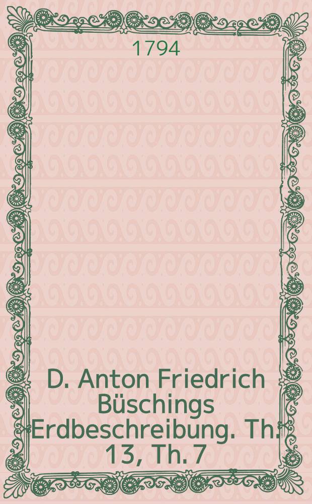 D. Anton Friedrich Büschings Erdbeschreibung. Th. 13, Th. 7 : Welcher Amerika begreift