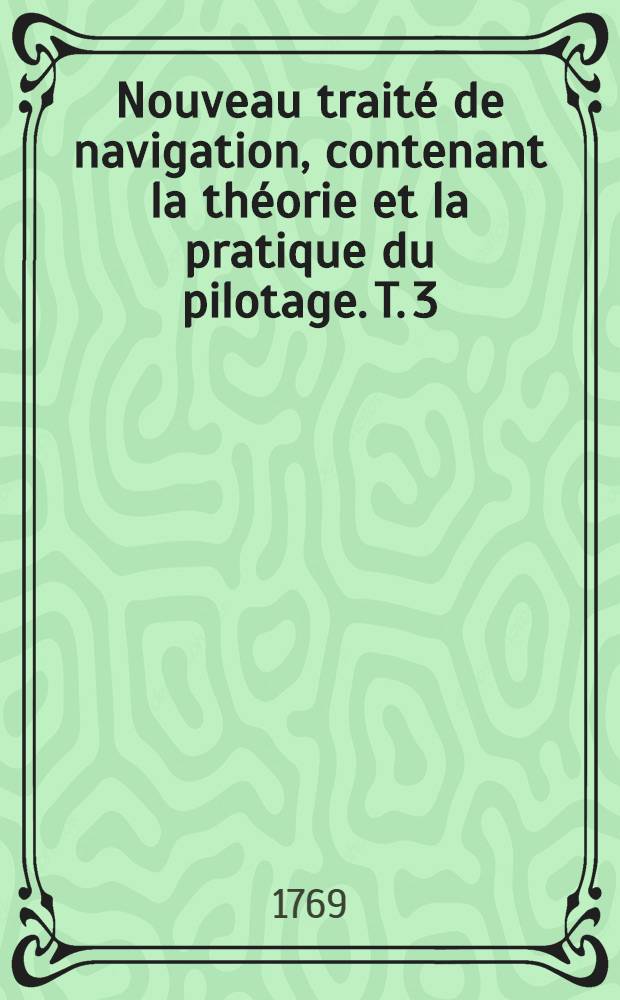 Nouveau traité de navigation, contenant la théorie et la pratique du pilotage. T. 3 : Qui contient la Hongrie, la Turquie en Europe, le Portugal et l'Espagne