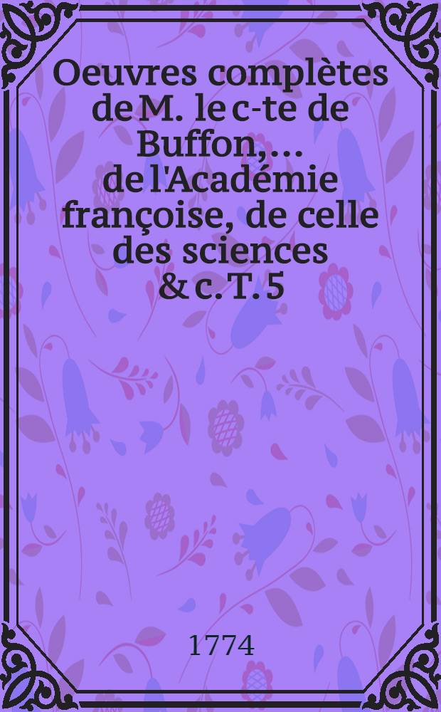 Oeuvres complètes de M. le c-te de Buffon, ... de l'Académie françoise, de celle des sciences & c. T. 5 : Discours sur la nature des animaux