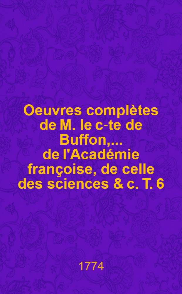 Oeuvres compl&egrave;tes de M. le c-te de Buffon, ... de l'Acad&eacute;mie fran&ccedil;oise, de celle des sciences & c. T. 6 : Suite de la Th&eacute;orie de la terre, & Introduction &agrave; l'histoire des min&eacute;raux