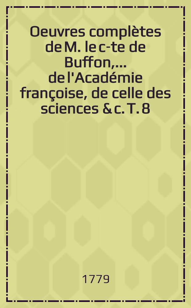 Oeuvres complètes de M. le c-te de Buffon, ... de l'Académie françoise, de celle des sciences & c. T. 8 : Suite de la Théorie de la terre, & Introduction à l'histoire des minéraux