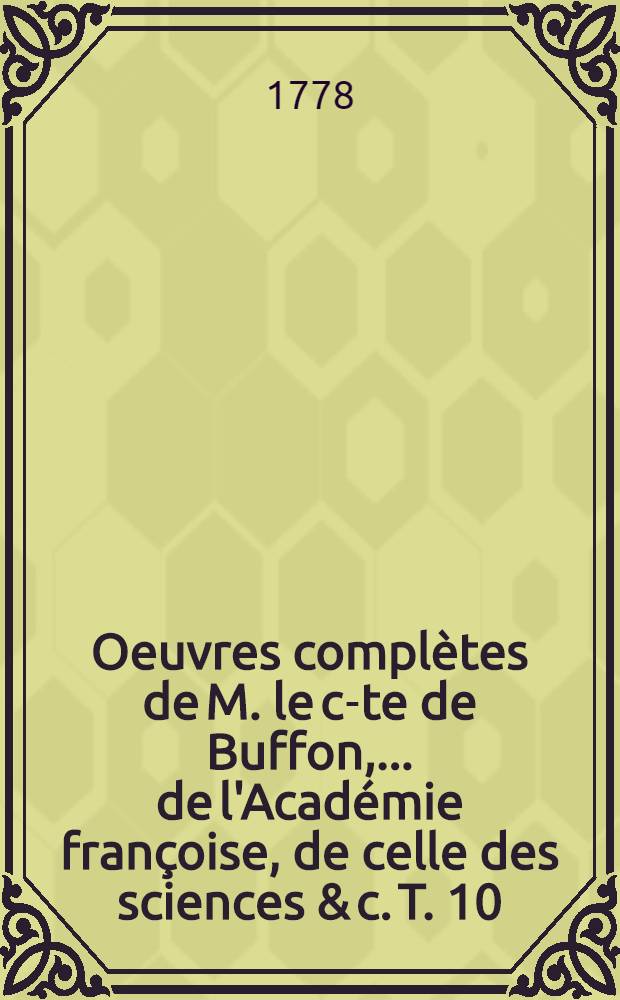 Oeuvres complètes de M. le c-te de Buffon, ... de l'Académie françoise, de celle des sciences & c. T. 10 : Histoire naturelle, générale et particulière, servant de suite à l'Histoire naturelle de l'homme