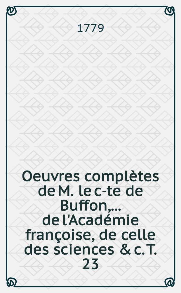 Oeuvres compl&egrave;tes de M. le c-te de Buffon, ... de l'Acad&eacute;mie fran&ccedil;oise, de celle des sciences & c. [T. 23] : Table des mati&egrave;res contenues dans les Oeuvres compl&egrave;tes ...