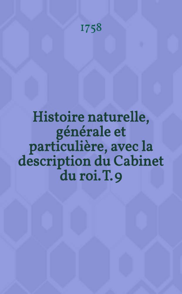 Histoire naturelle, g&eacute;n&eacute;rale et particuli&egrave;re, avec la description du Cabinet du roi. T. 9