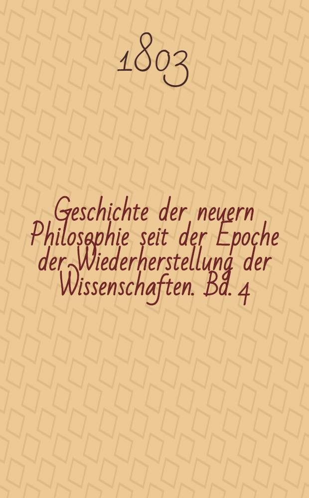 Geschichte der neuern Philosophie seit der Epoche der Wiederherstellung der Wissenschaften. Bd. 4
