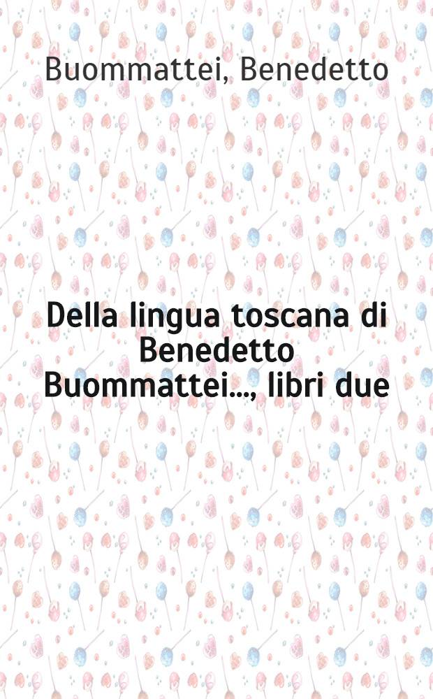 Della lingua toscana di Benedetto Buommattei ..., libri due