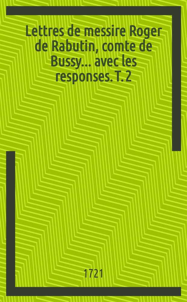 Lettres de messire Roger de Rabutin, comte de Bussy ... avec les responses. T. 2