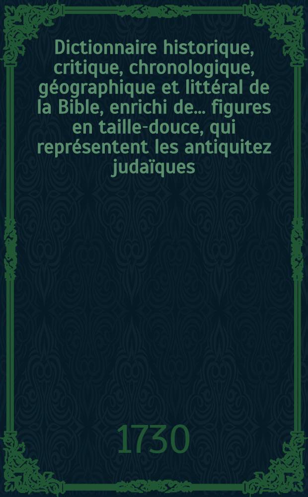 Dictionnaire historique, critique, chronologique, géographique et littéral de la Bible, enrichi de ... figures en taille-douce, qui représentent les antiquitez judaïques. T. 1 : [A-D]