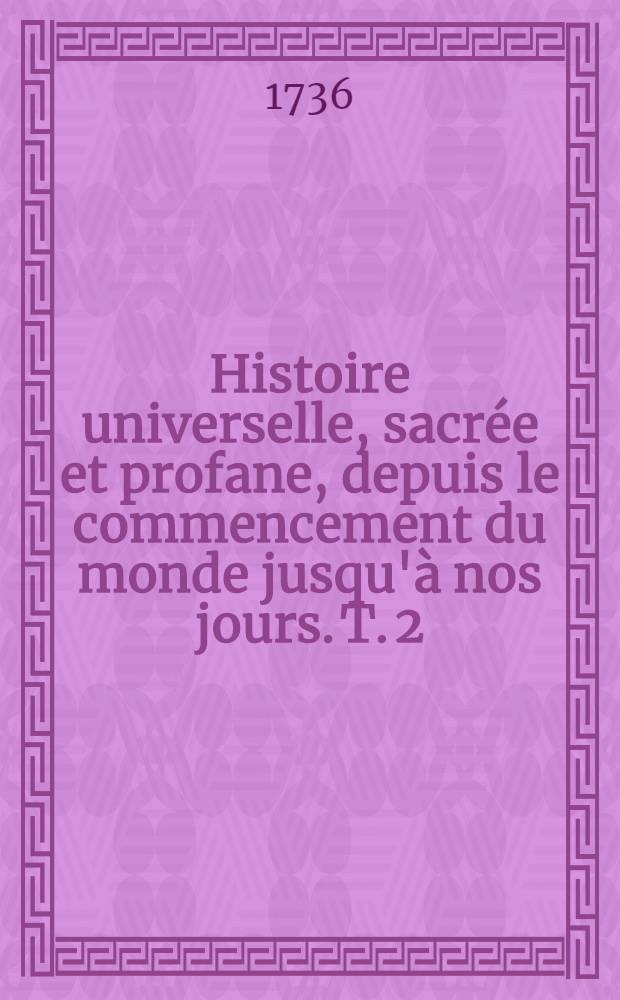 Histoire universelle, sacrée et profane, depuis le commencement du monde jusqu'à nos jours. T. 2