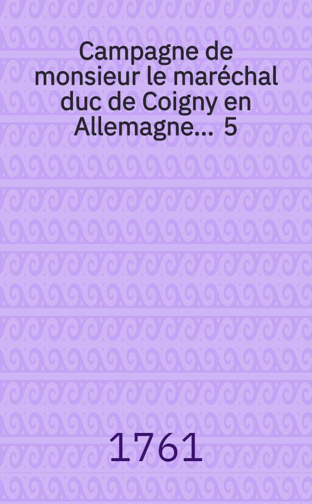 Campagne de monsieur le maréchal duc de Coigny en Allemagne ... [5] : ... L'an M.DCC.XLIV.