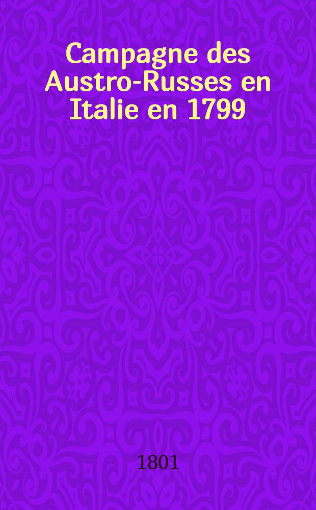 Campagne des Austro-Russes en Italie en 1799 : Avec cartes militaires, plans de si&egrave;ges et de batailles colori&eacute;s, accompagn&eacute;s de notices et de remarques historiques et critiques, auxquelles on a joint un Pr&eacute;cis de la vie du feld-mar&eacute;chal Suworow jusqu'&agrave; son arriv&eacute;e en Italie. Cah. 2/3 : Contenant la Description de 33 si&egrave;ges et batailles, attaques et combats, avec 2 cartes et 20 plans, suivis d'une Nomenclature des officiers autrichiens, russes etc., ainsi que des r&eacute;giments et autres corps qui sont distingu&eacute;s ...