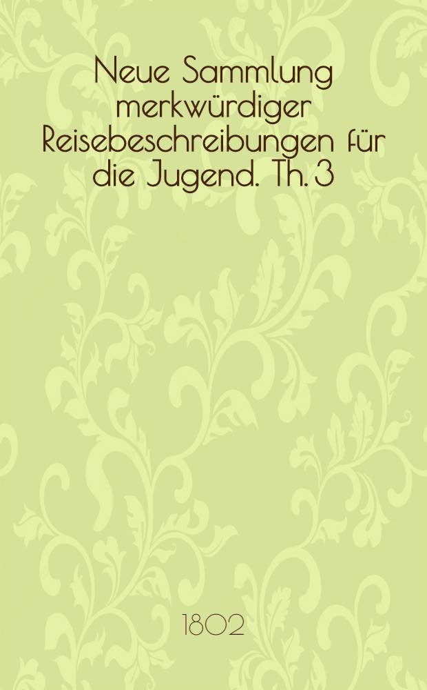 Neue Sammlung merkwürdiger Reisebeschreibungen für die Jugend. Th. 3