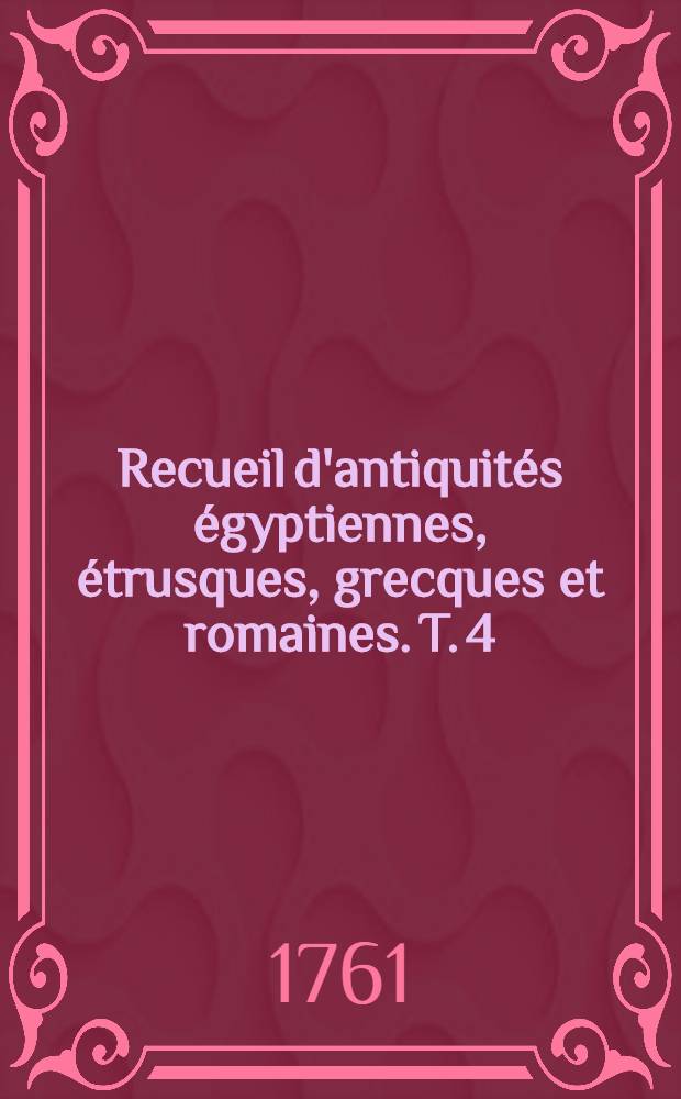Recueil d'antiquités égyptiennes, étrusques, grecques et romaines. T. 4