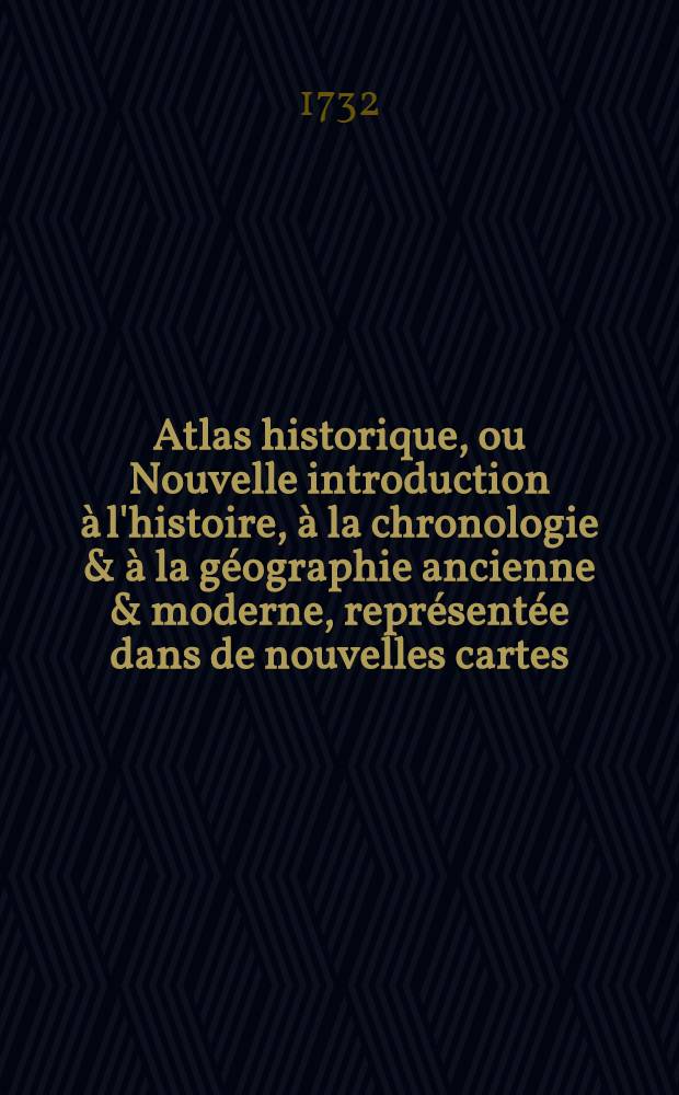 Atlas historique, ou Nouvelle introduction &agrave; l'histoire, &agrave; la chronologie & &agrave; la g&eacute;ographie ancienne & moderne, repr&eacute;sent&eacute;e dans de nouvelles cartes ... T. 7 : Supl&eacute;ment [!] &agrave; l'Atlas historique contenant diverses pi&egrave;ces de chronologie, de g&eacute;n&eacute;alogie, d'histoire et d'autres sciences, qui avoient &eacute;t&eacute; omises dans les pr&eacute;c&eacute;dens volumes ...