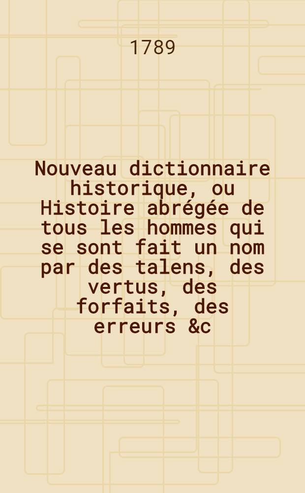 Nouveau dictionnaire historique, ou Histoire abr&eacute;g&eacute;e de tous les hommes qui se sont fait un nom par des talens, des vertus, des forfaits, des erreurs &c. depuis le commencement du monde jusqu'&agrave; nos jours .. : Avec des tables chronologiques ... T. 3 : [Col-Fuz]