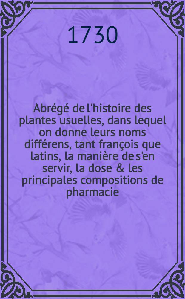 Abr&eacute;g&eacute; de l'histoire des plantes usuelles, dans lequel on donne leurs noms diff&eacute;rens, tant fran&ccedil;ois que latins, la mani&egrave;re de s'en servir, la dose & les principales compositions de pharmacie, dans lesquelles elles sont employ&eacute;es. T. 3 : Suppl&eacute;ment &agrave; l'Abr&eacute;g&eacute; de l'histoire des plantes usuelles ... Catalogus plantarum officinalium secundum earum facultates dispositus