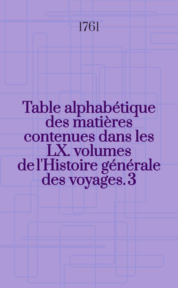 Table alphabétique des matières contenues dans les LX. volumes de l'Histoire générale des voyages. [3] : L-P