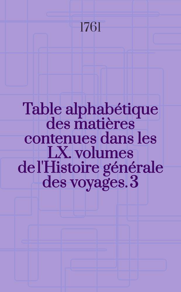Table alphabétique des matières contenues dans les LX. volumes de l'Histoire générale des voyages. [3] : L-P