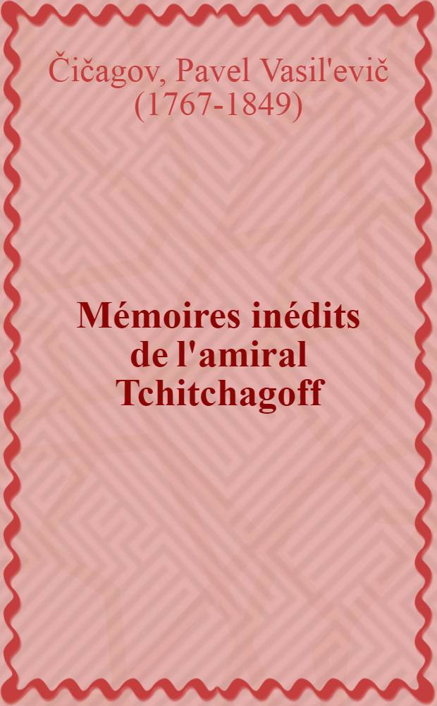 Mémoires inédits de l'amiral Tchitchagoff : Campagnes de la Russie en 1812 contre la Turquie, l'Autriche et la France : Extraits
