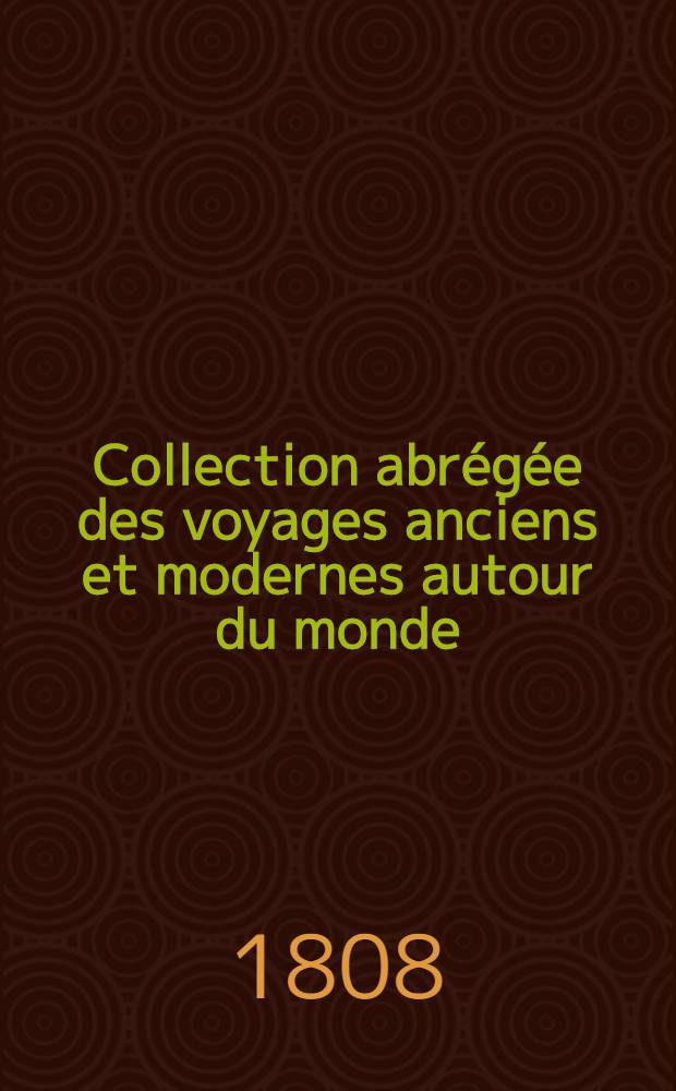 Collection abrégée des voyages anciens et modernes autour du monde : Avec des extraits des autres voyageurs les plus célèbres et les plus récents ... Enrichie de cartes, figures et des portraits des principaux navigateurs. T. 1