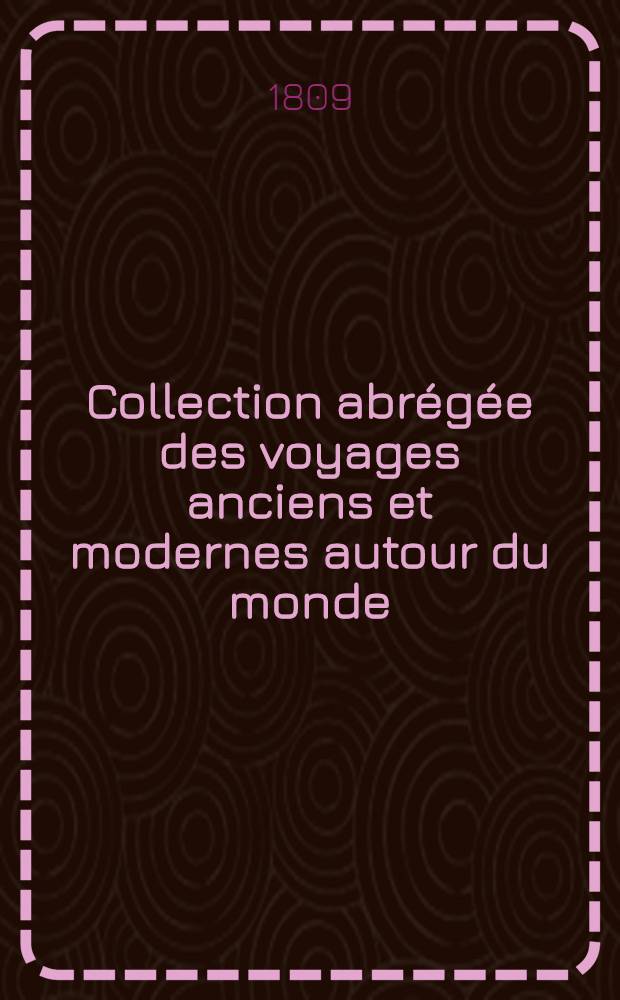 Collection abr&eacute;g&eacute;e des voyages anciens et modernes autour du monde : Avec des extraits des autres voyageurs les plus c&eacute;l&egrave;bres et les plus r&eacute;cents ... Enrichie de cartes, figures et des portraits des principaux navigateurs. T. 8