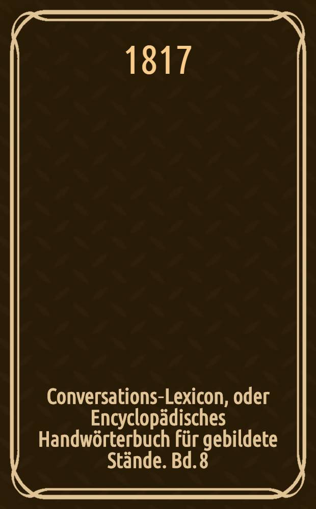 Conversations-Lexicon, oder Encyclopädisches Handwörterbuch für gebildete Stände. Bd. 8 : R bis Seerechte