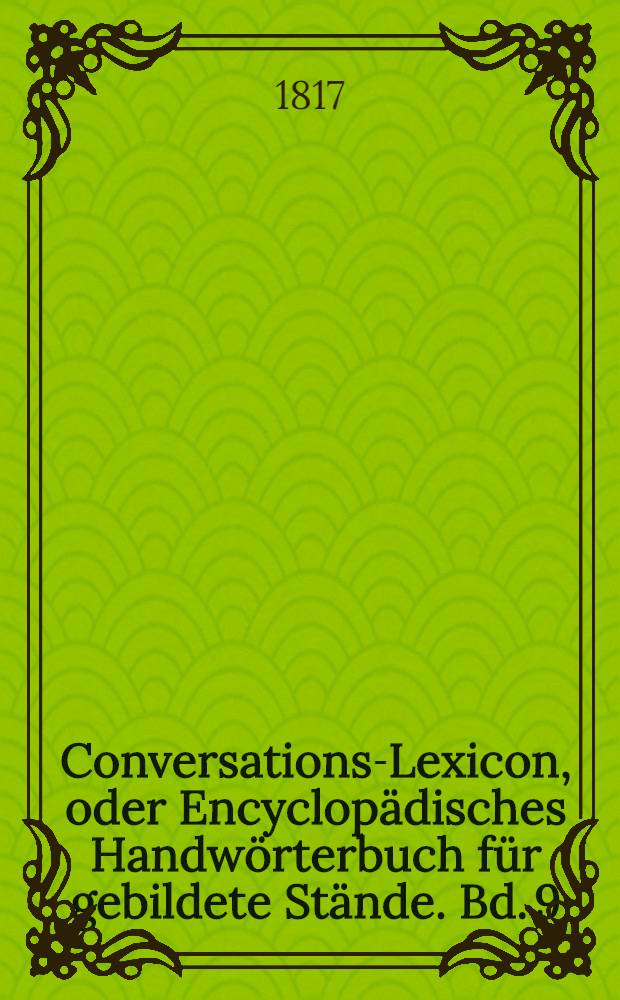 Conversations-Lexicon, oder Encyclop&auml;disches Handw&ouml;rterbuch f&uuml;r gebildete St&auml;nde. Bd. 9 : Seetz bis Tiz