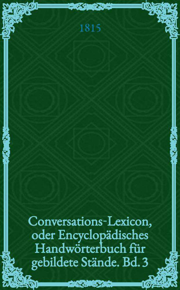 Conversations-Lexicon, oder Encyclopädisches Handwörterbuch für gebildete Stände. Bd. 3 : D bis F