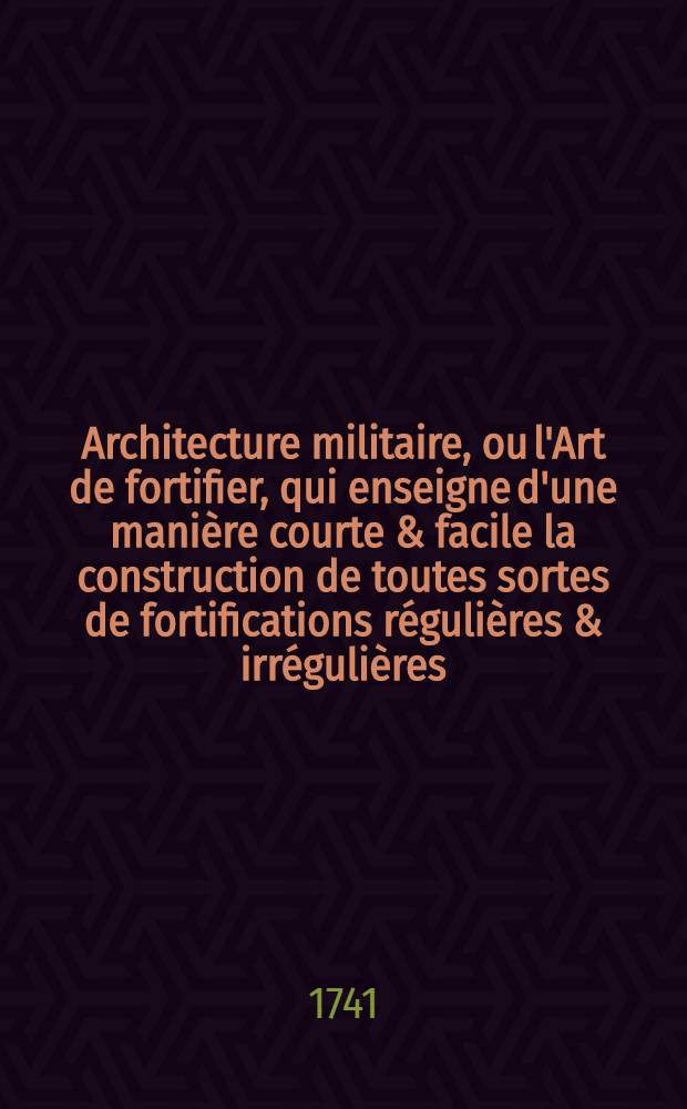 Architecture militaire, ou l'Art de fortifier, qui enseigne d'une mani&egrave;re courte & facile la construction de toutes sortes de fortifications r&eacute;guli&egrave;res & irr&eacute;guli&egrave;res .. : D&eacute;montr&eacute; dans quarante planches en taille douce. Pt. 2