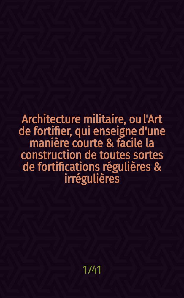 Architecture militaire, ou l'Art de fortifier, qui enseigne d'une manière courte & facile la construction de toutes sortes de fortifications régulières & irrégulières .. : Démontré dans quarante planches en taille douce. Pt. 2