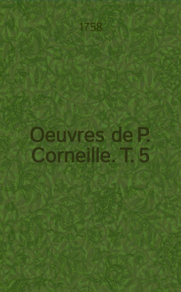 Oeuvres de P. Corneille. T. 5 : [La mort de Pompée; La suite du Menteur; Rodogune; Théodore, vierge & martyre]