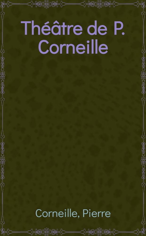 Th&eacute;&acirc;tre de P. Corneille : Avec des commentaires et autres morceaux int&eacute;ressans