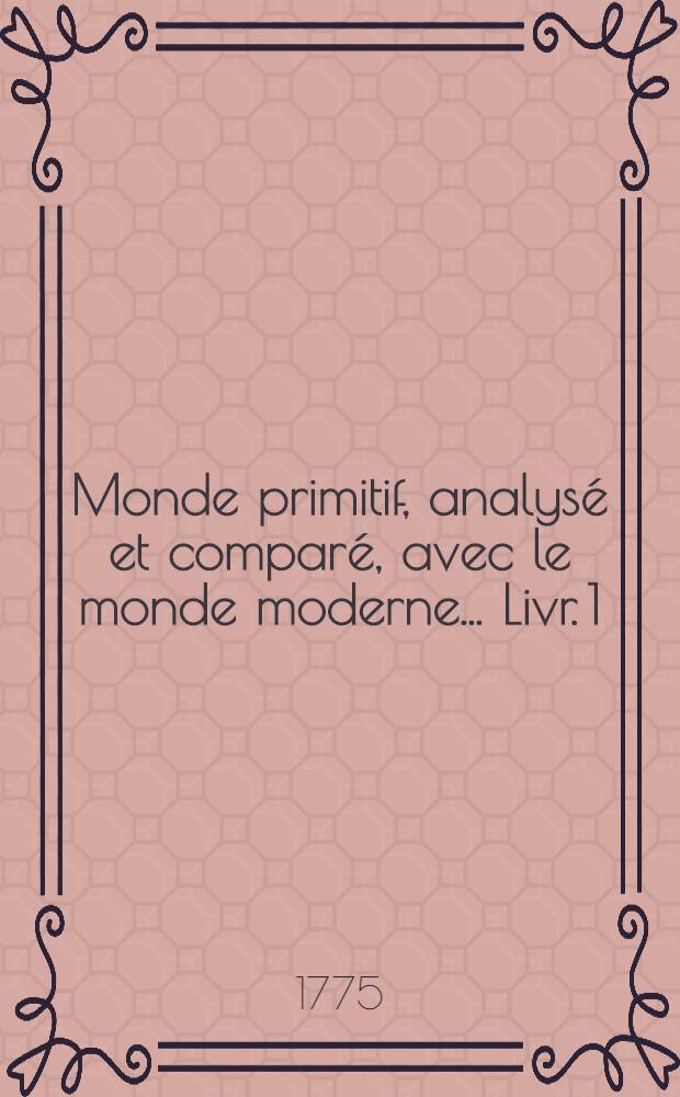 Monde primitif, analysé et comparé, avec le monde moderne ... [Livr.] 1 : ... Considéré dans l'histoire naturelle de la parole, ou Origine du langage et de l'écriture