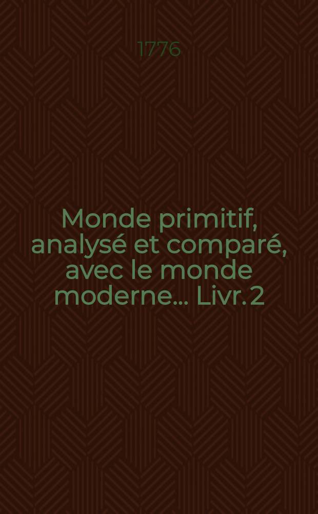 Monde primitif, analysé et comparé, avec le monde moderne ... [Livr.] 2 : ... Considéré dans l'histoire civile, religieuse et allégorique du calendrier, ou Almanach