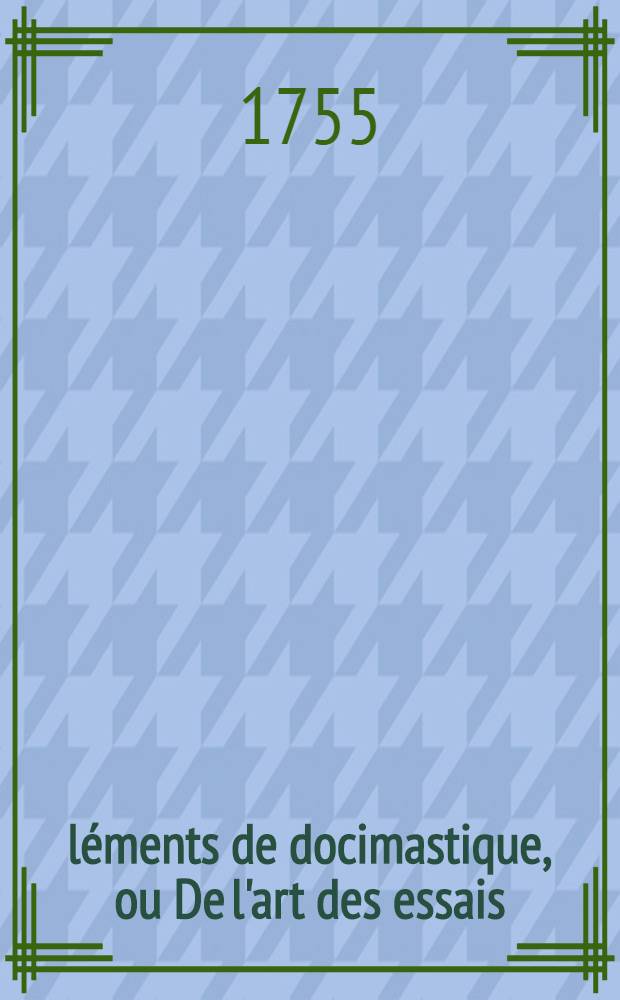 &Eacute;l&eacute;ments de docimastique, ou De l'art des essais : Divis&eacute;s en deux parties, la premi&egrave;re th&eacute;orique & la seconde pratique Traduit du latin de M. Cramer. T. 1