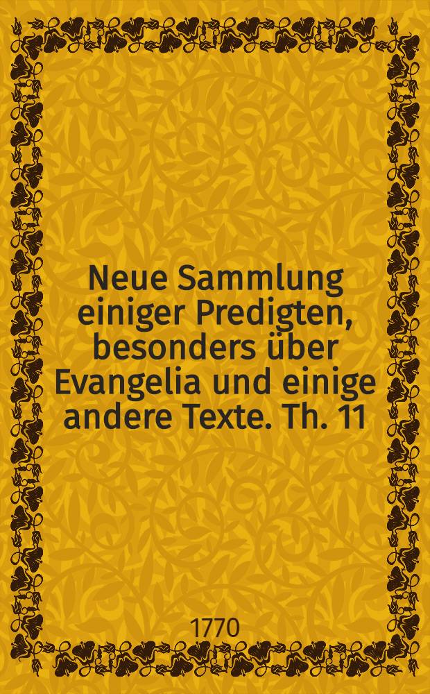 Neue Sammlung einiger Predigten, besonders &uuml;ber Evangelia und einige andere Texte. Th. 11