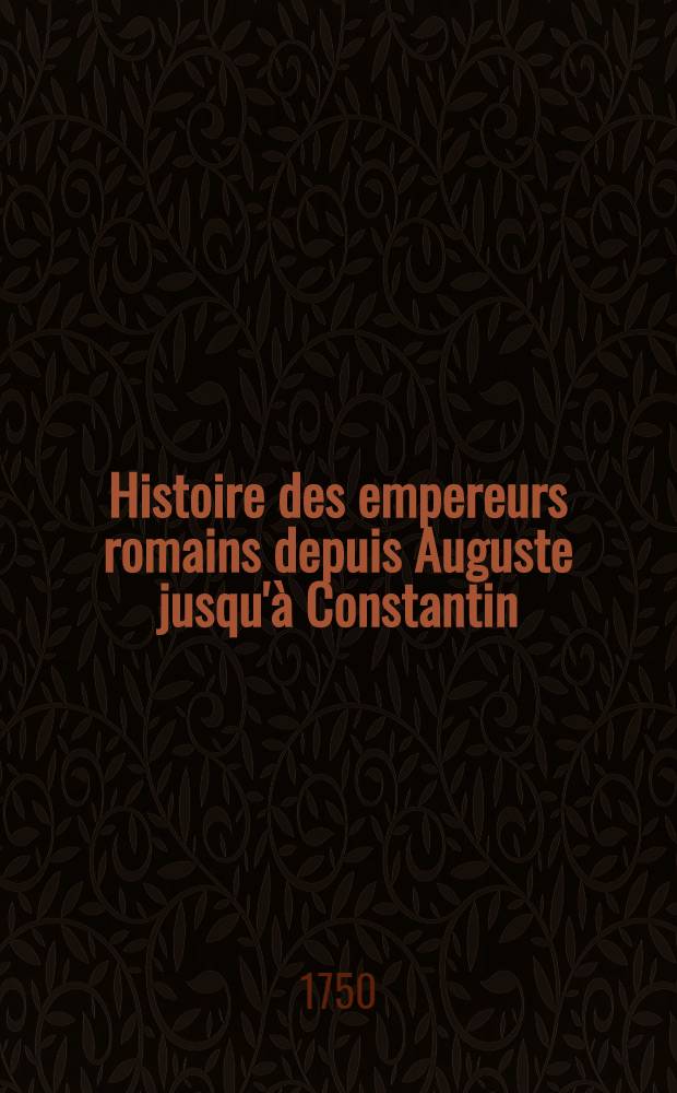 Histoire des empereurs romains depuis Auguste jusqu'&agrave; Constantin
