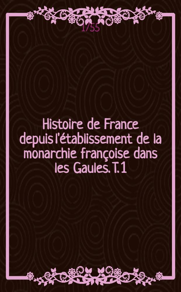 Histoire de France depuis l'établissement de la monarchie françoise dans les Gaules. T. 1