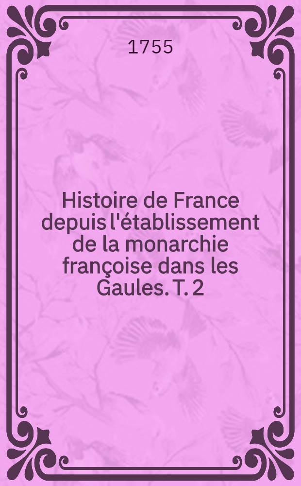 Histoire de France depuis l'établissement de la monarchie françoise dans les Gaules. T. 2