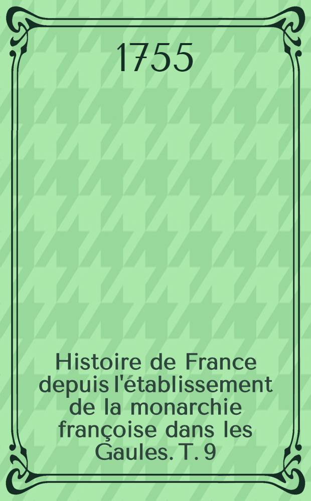 Histoire de France depuis l'&eacute;tablissement de la monarchie fran&ccedil;oise dans les Gaules. T. 9