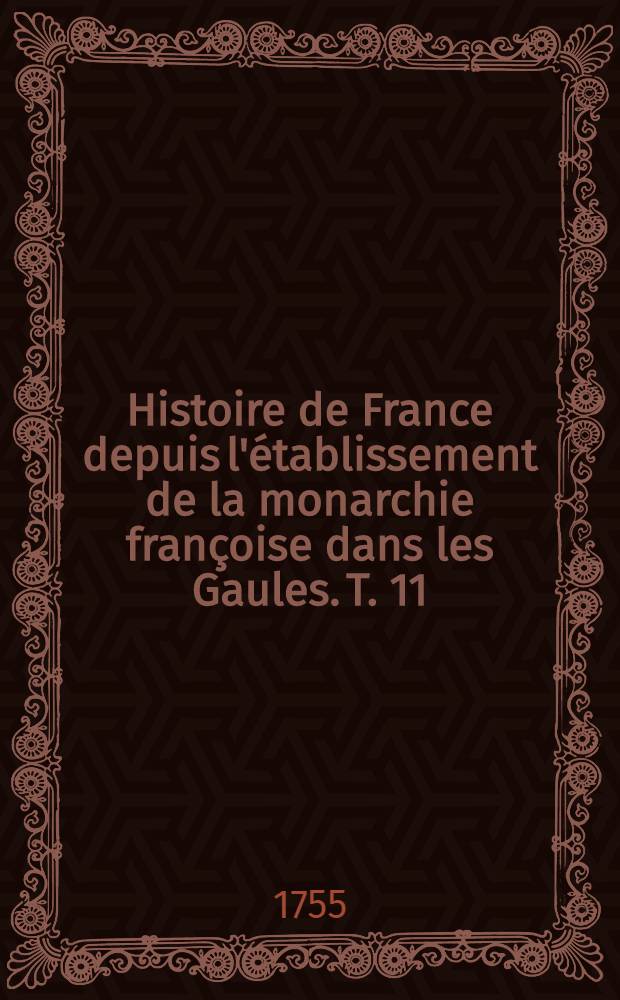 Histoire de France depuis l'&eacute;tablissement de la monarchie fran&ccedil;oise dans les Gaules. T. 11