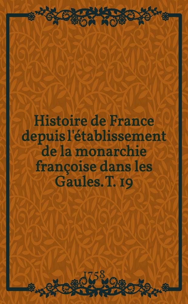 Histoire de France depuis l'établissement de la monarchie françoise dans les Gaules. T. 19