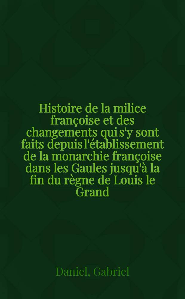 Histoire de la milice françoise et des changements qui s'y sont faits depuis l'établissement de la monarchie françoise dans les Gaules jusqu'à la fin du règne de Louis le Grand