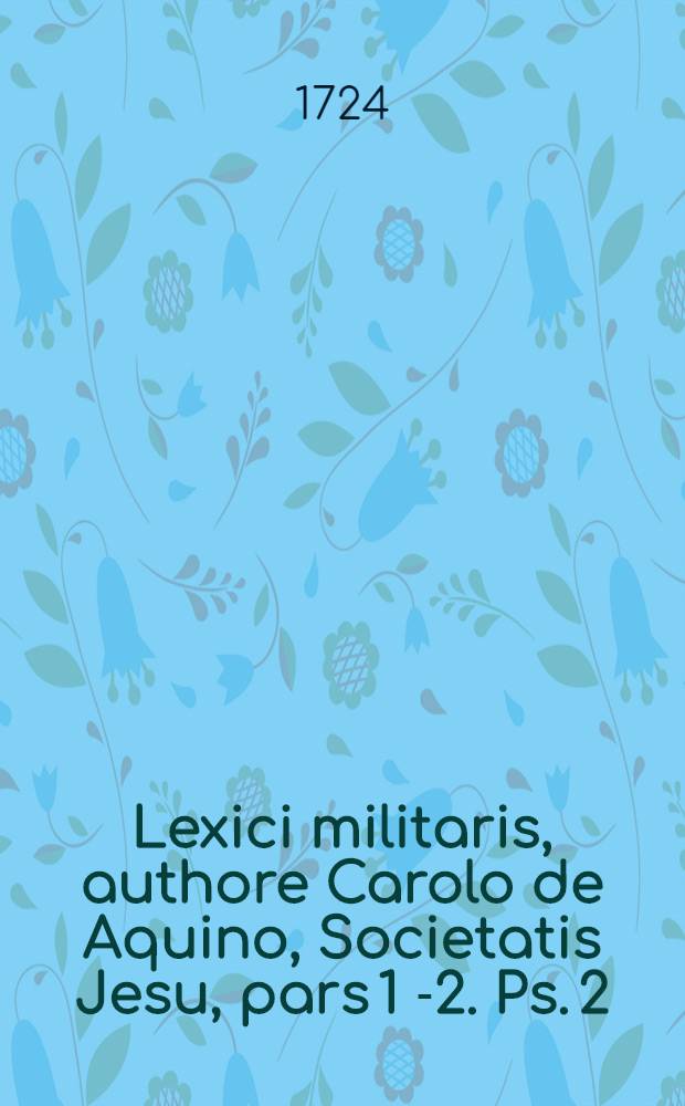 Lexici militaris, authore Carolo de Aquino, Societatis Jesu, pars 1 [-2]. Ps. 2 : [M-Z]