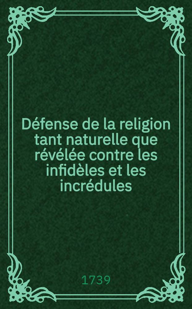 Défense de la religion tant naturelle que révélée contre les infidèles et les incrédules : Extraite des écrits publiés pour la Fondation de Mr. Boyle, par les plus habiles gens d'Angleterre & traduite de l'anglois de Mr. Gilbert Burnet. T. 2