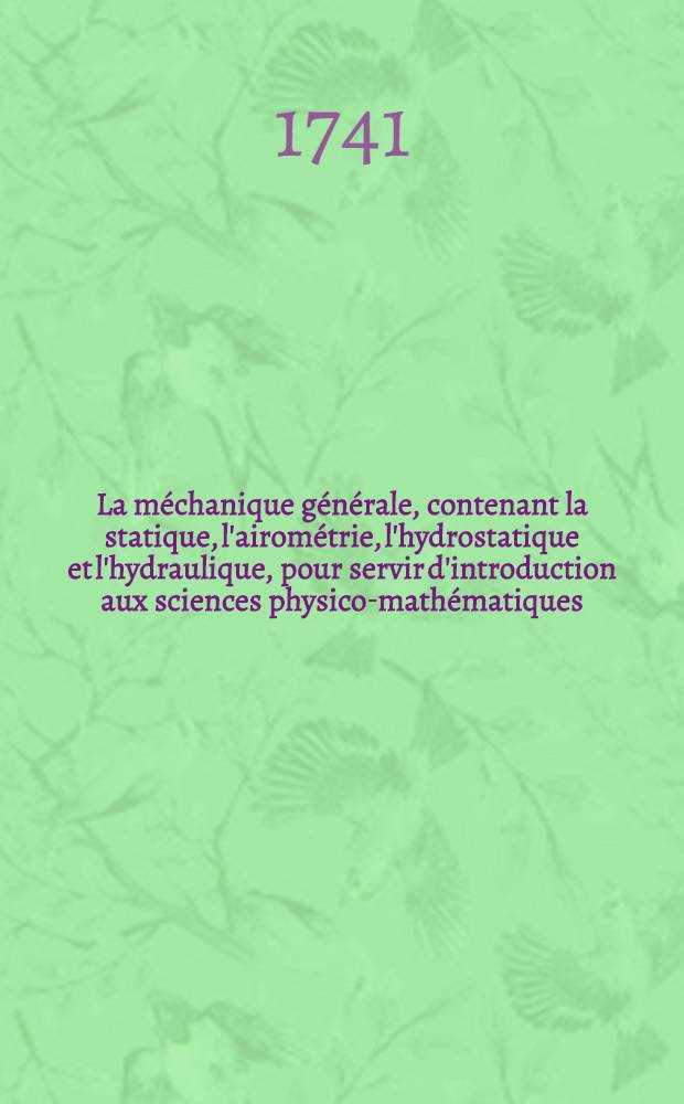 La m&eacute;chanique g&eacute;n&eacute;rale, contenant la statique, l'airom&eacute;trie, l'hydrostatique et l'hydraulique, pour servir d'introduction aux sciences physico-math&eacute;matiques