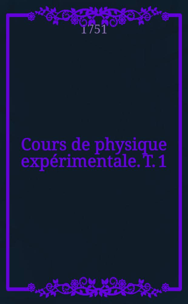 Cours de physique expérimentale. T. 1